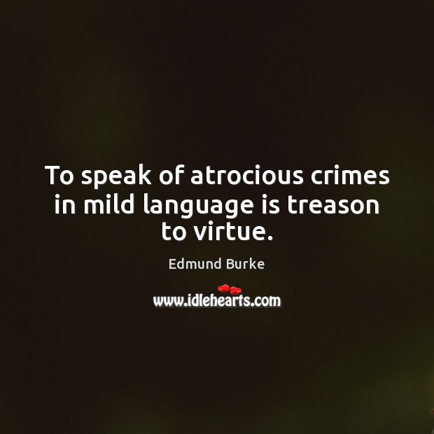To speak of atrocious crimes in mild language is treason to virtue. Image
