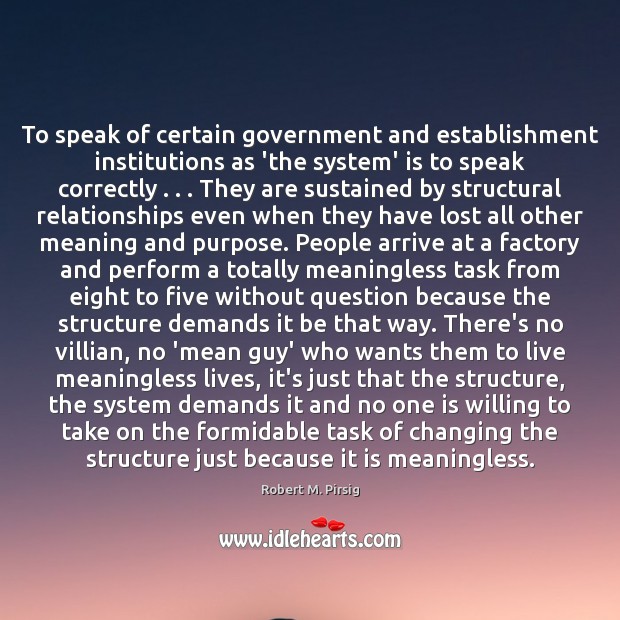 To speak of certain government and establishment institutions as ‘the system’ is Robert M. Pirsig Picture Quote