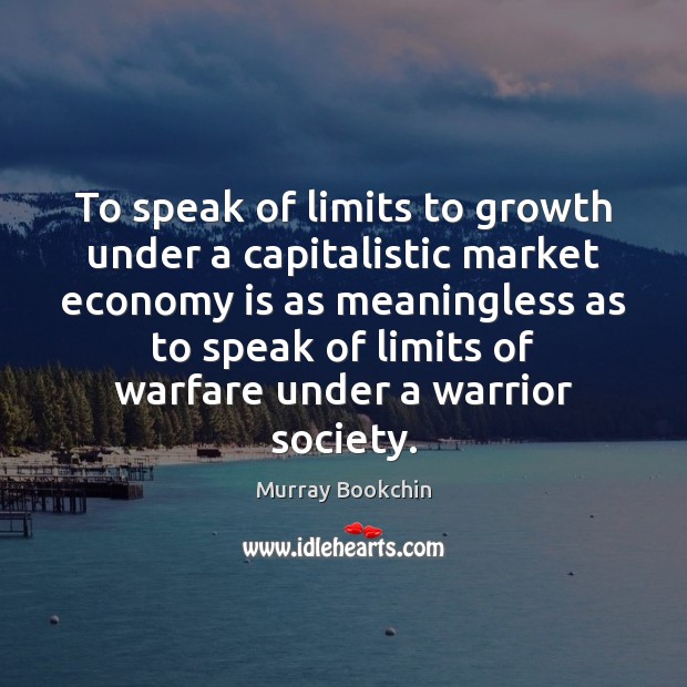 To speak of limits to growth under a capitalistic market economy is Murray Bookchin Picture Quote