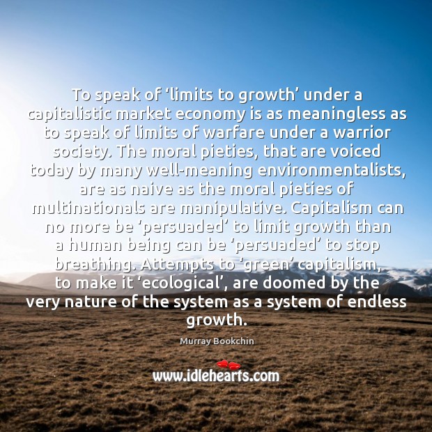 To speak of ‘limits to growth’ under a capitalistic market economy is Murray Bookchin Picture Quote