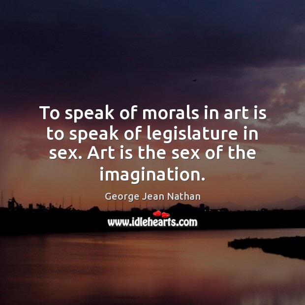 To speak of morals in art is to speak of legislature in Art Quotes Image