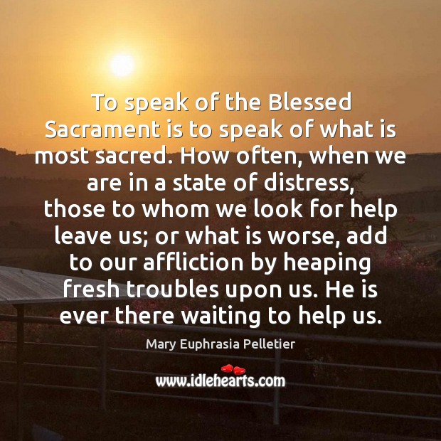 To speak of the Blessed Sacrament is to speak of what is Mary Euphrasia Pelletier Picture Quote