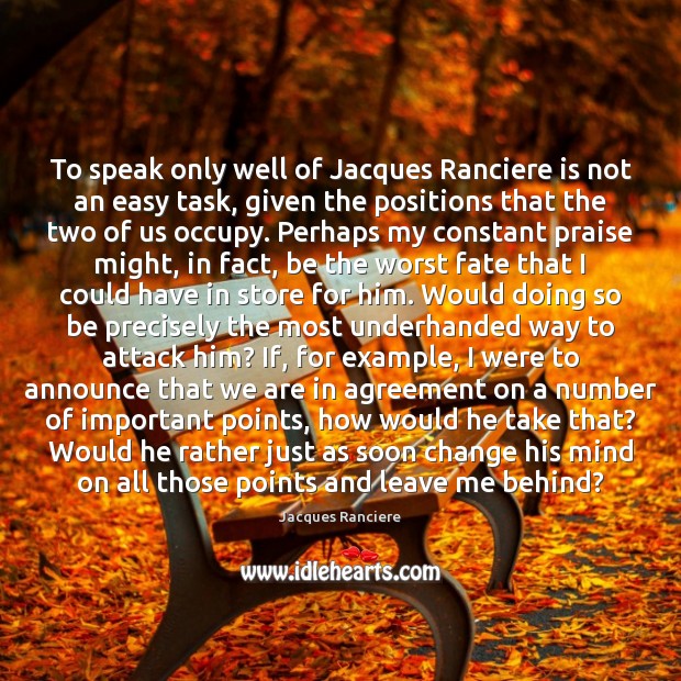 To speak only well of Jacques Ranciere is not an easy task, Jacques Ranciere Picture Quote