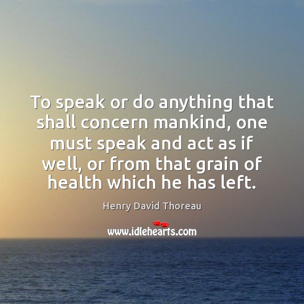 To speak or do anything that shall concern mankind, one must speak Henry David Thoreau Picture Quote