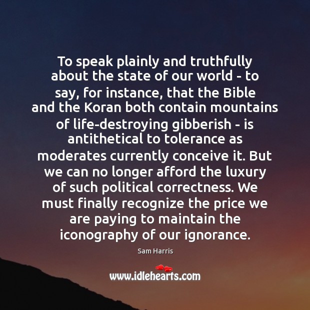 To speak plainly and truthfully about the state of our world – Sam Harris Picture Quote