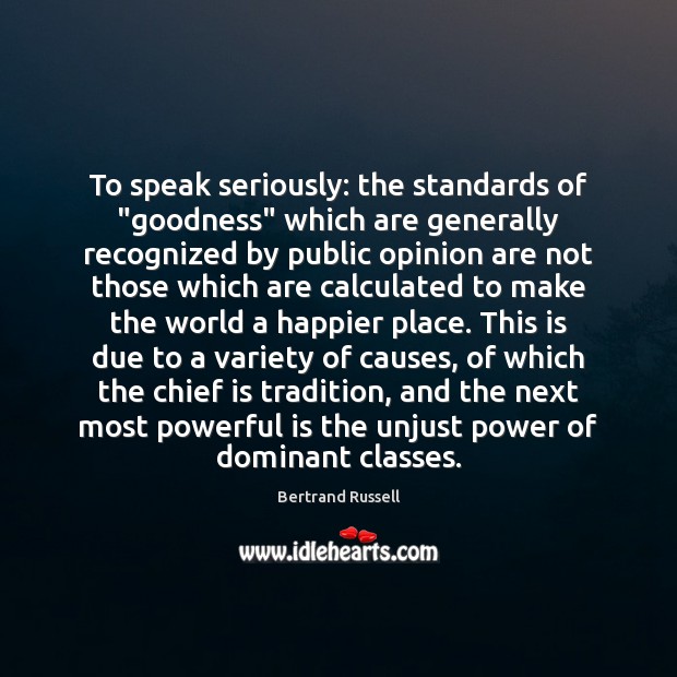 To speak seriously: the standards of “goodness” which are generally recognized by Bertrand Russell Picture Quote
