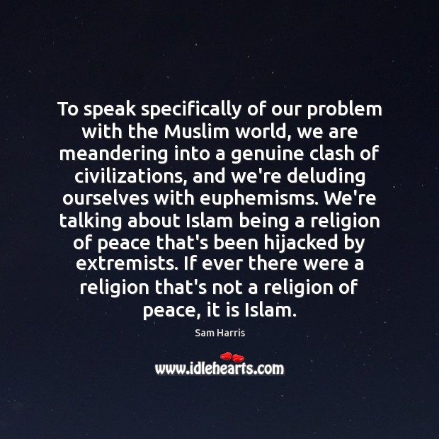 To speak specifically of our problem with the Muslim world, we are Sam Harris Picture Quote