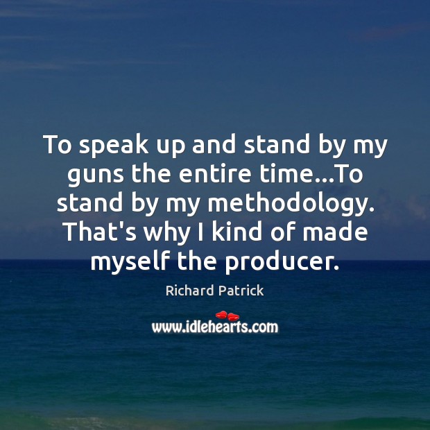 To speak up and stand by my guns the entire time…To Richard Patrick Picture Quote
