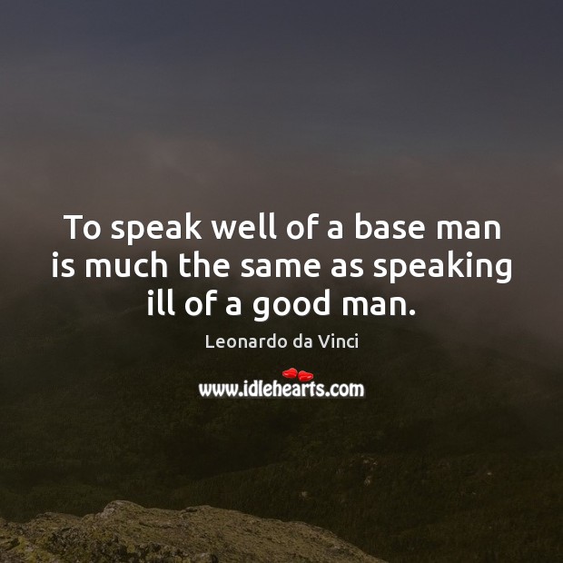 To speak well of a base man is much the same as speaking ill of a good man. Image