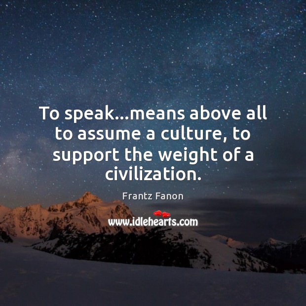 To speak…means above all to assume a culture, to support the weight of a civilization. Frantz Fanon Picture Quote