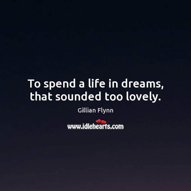 To spend a life in dreams, that sounded too lovely. Gillian Flynn Picture Quote