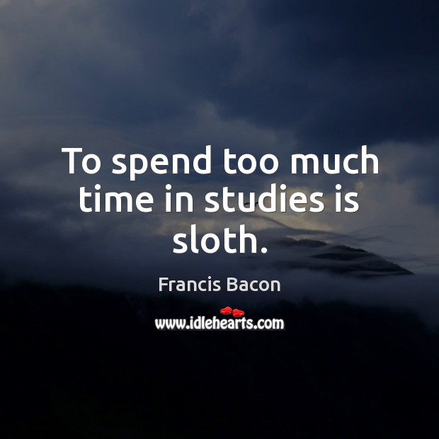 To spend too much time in studies is sloth. Image