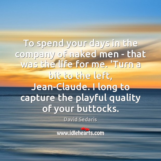 To spend your days in the company of naked men – that David Sedaris Picture Quote