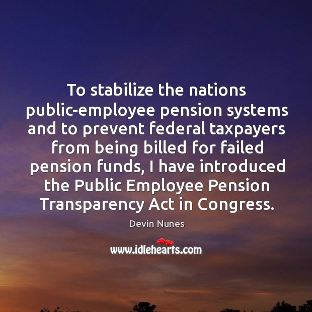 To stabilize the nations public-employee pension systems and to prevent federal taxpayers Devin Nunes Picture Quote