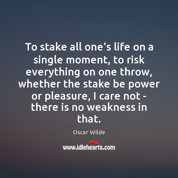 To stake all one’s life on a single moment, to risk everything Oscar Wilde Picture Quote