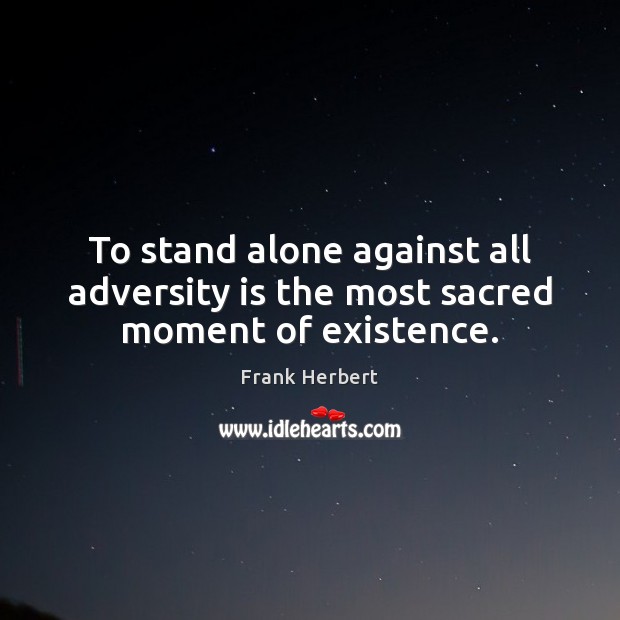To stand alone against all adversity is the most sacred moment of existence. Frank Herbert Picture Quote