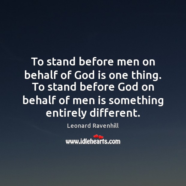 To stand before men on behalf of God is one thing. To Leonard Ravenhill Picture Quote