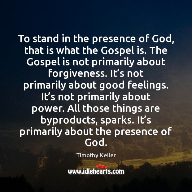 To stand in the presence of God, that is what the Gospel Timothy Keller Picture Quote