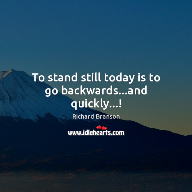 To stand still today is to go backwards…and quickly…! Image