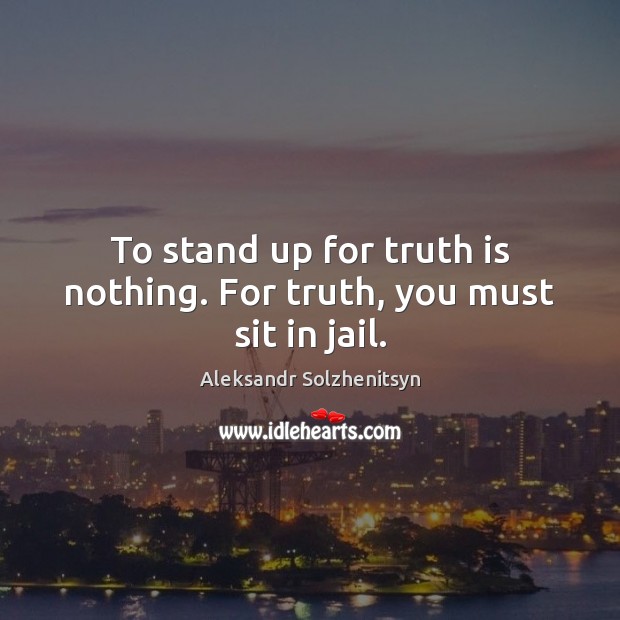 To stand up for truth is nothing. For truth, you must sit in jail. Aleksandr Solzhenitsyn Picture Quote