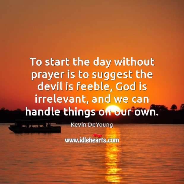 To start the day without prayer is to suggest the devil is Kevin DeYoung Picture Quote