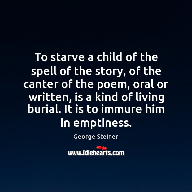 To starve a child of the spell of the story, of the George Steiner Picture Quote