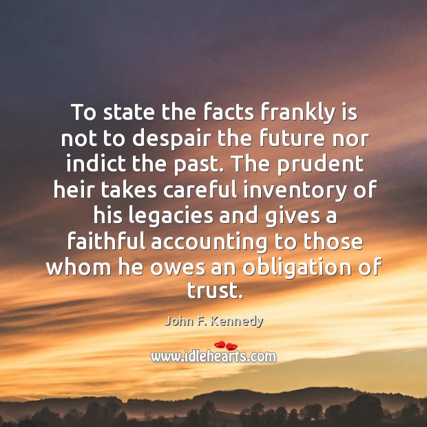 To state the facts frankly is not to despair the future nor indict the past. Faithful Quotes Image