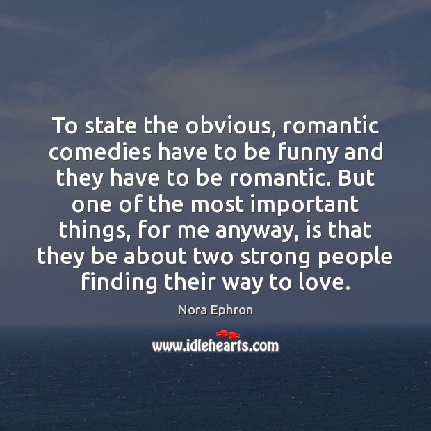 To state the obvious, romantic comedies have to be funny and they Nora Ephron Picture Quote