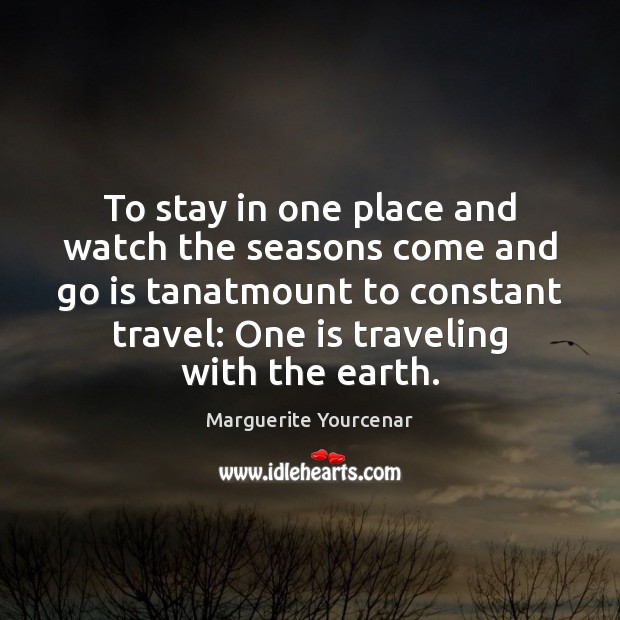 To stay in one place and watch the seasons come and go Travel Quotes Image