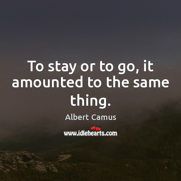 To stay or to go, it amounted to the same thing. Image
