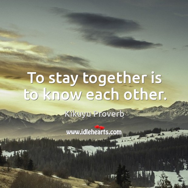 To stay together is to know each other. Kikuyu Proverbs Image