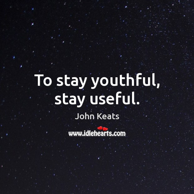 To stay youthful, stay useful. John Keats Picture Quote