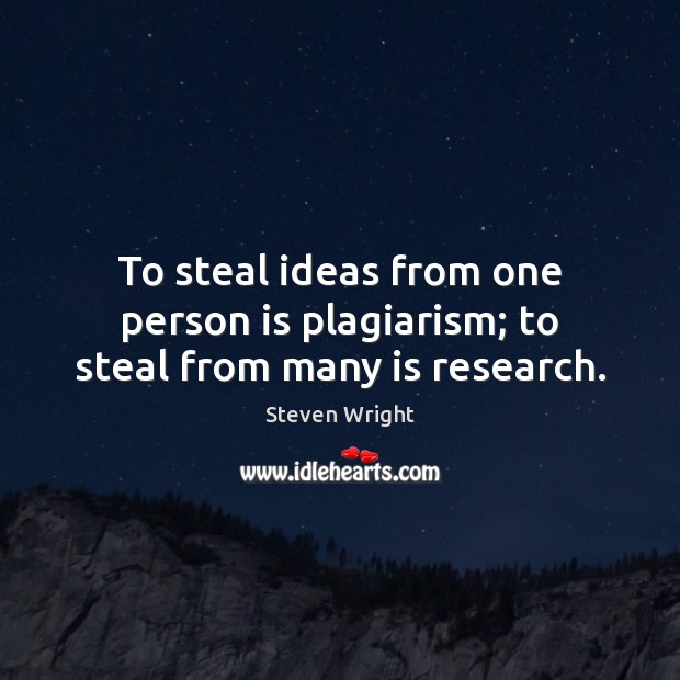 To steal ideas from one person is plagiarism; to steal from many is research. Steven Wright Picture Quote