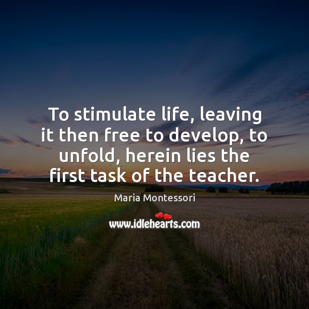 To stimulate life, leaving it then free to develop, to unfold, herein Maria Montessori Picture Quote