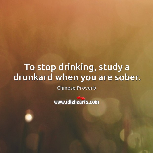 To stop drinking, study a drunkard when you are sober. Image