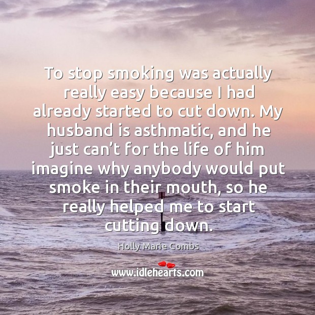 To stop smoking was actually really easy because I had already started to cut down. Image
