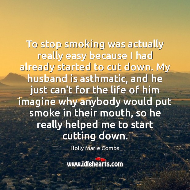 To stop smoking was actually really easy because I had already started Image