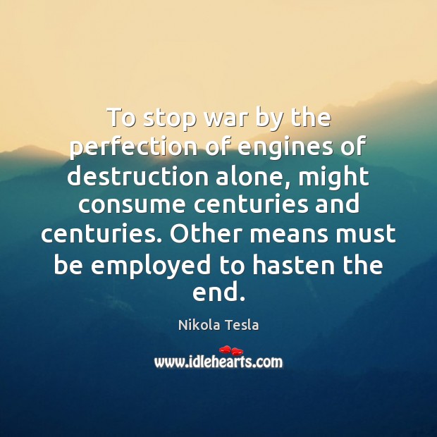 To stop war by the perfection of engines of destruction alone, might Nikola Tesla Picture Quote