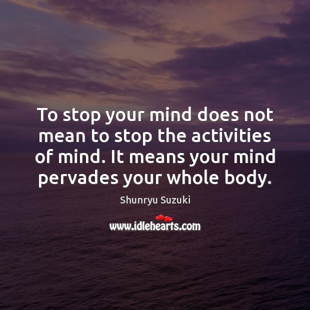 To stop your mind does not mean to stop the activities of Shunryu Suzuki Picture Quote
