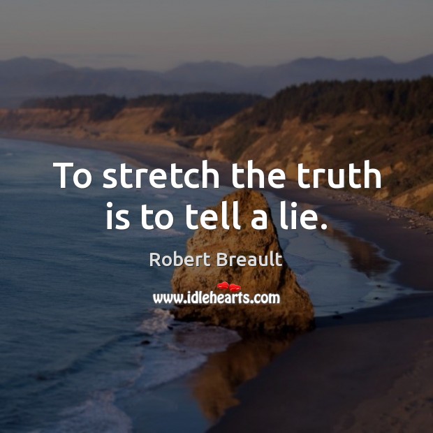 To stretch the truth is to tell a lie. Robert Breault Picture Quote
