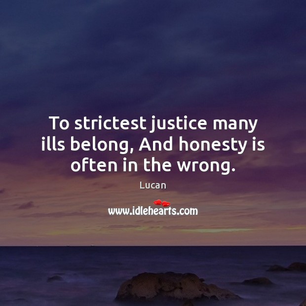 To strictest justice many ills belong, And honesty is often in the wrong. Lucan Picture Quote
