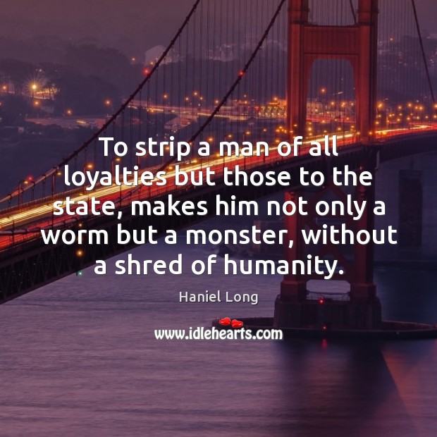 To strip a man of all loyalties but those to the state, Humanity Quotes Image