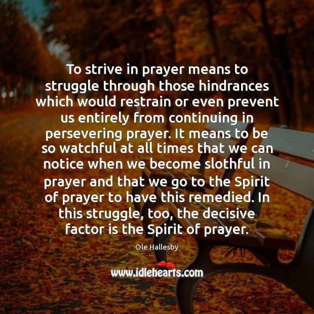 To strive in prayer means to struggle through those hindrances which would Ole Hallesby Picture Quote