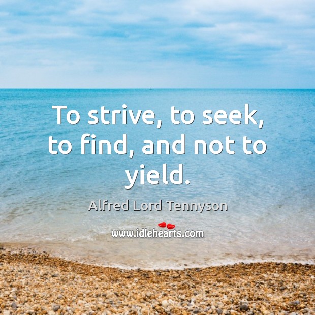 To strive, to seek, to find, and not to yield. Alfred Lord Tennyson Picture Quote