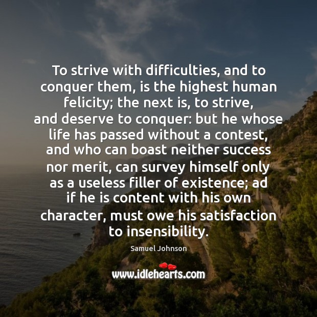 To strive with difficulties, and to conquer them, is the highest human Samuel Johnson Picture Quote