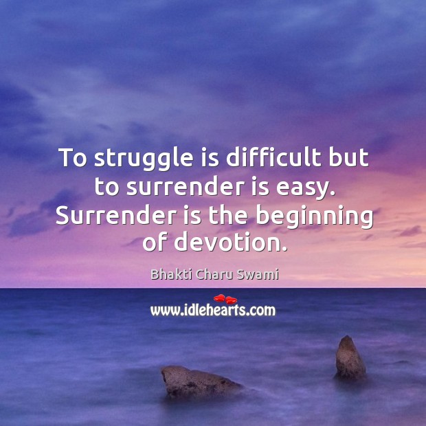 To struggle is difficult but to surrender is easy. Surrender is the beginning of devotion. Struggle Quotes Image