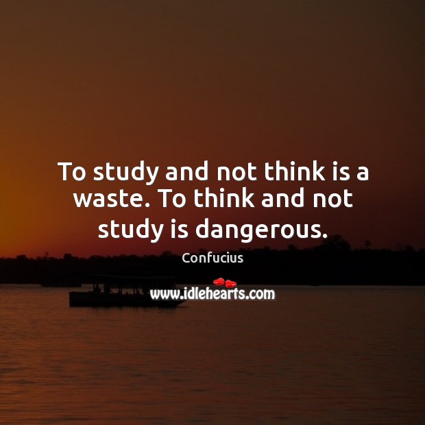 To study and not think is a waste. To think and not study is dangerous. Image
