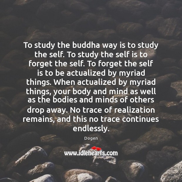 To study the buddha way is to study the self. To study Image
