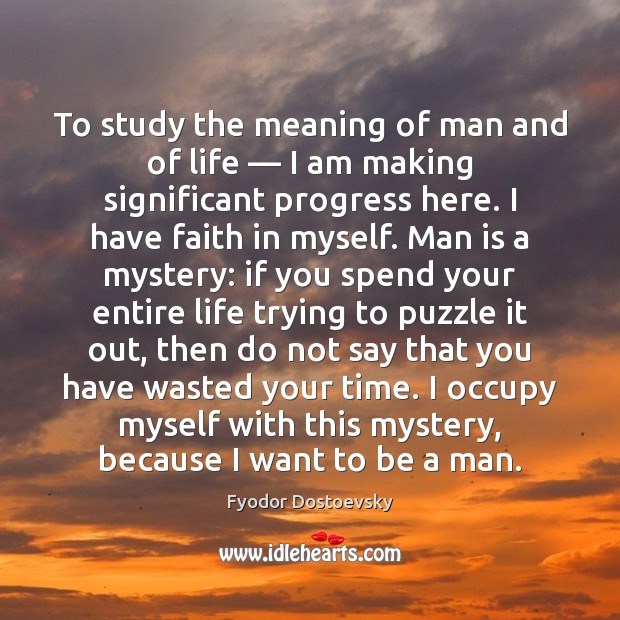 To study the meaning of man and of life — I am making Image