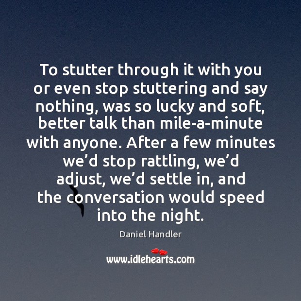 To stutter through it with you or even stop stuttering and say Daniel Handler Picture Quote